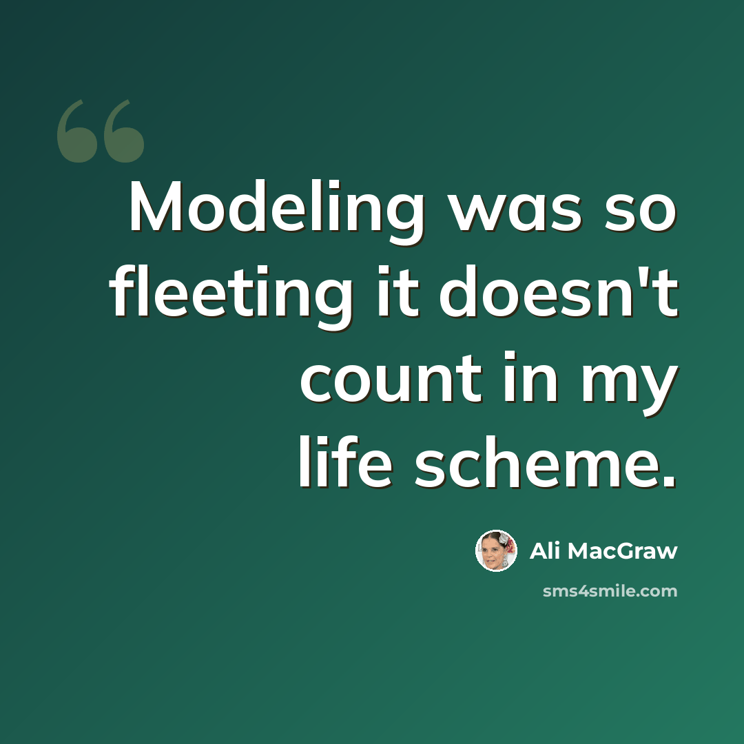“Modeling was so fleeting it doesn't count in my life scheme.” quote by Ali MacGraw