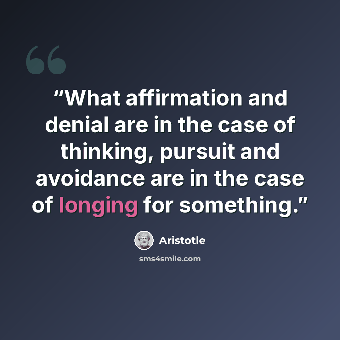 “What affirmation and denial are in the case of thinking, pursuit and avoidance are in the case of longing for something.” quote by Aristotle
