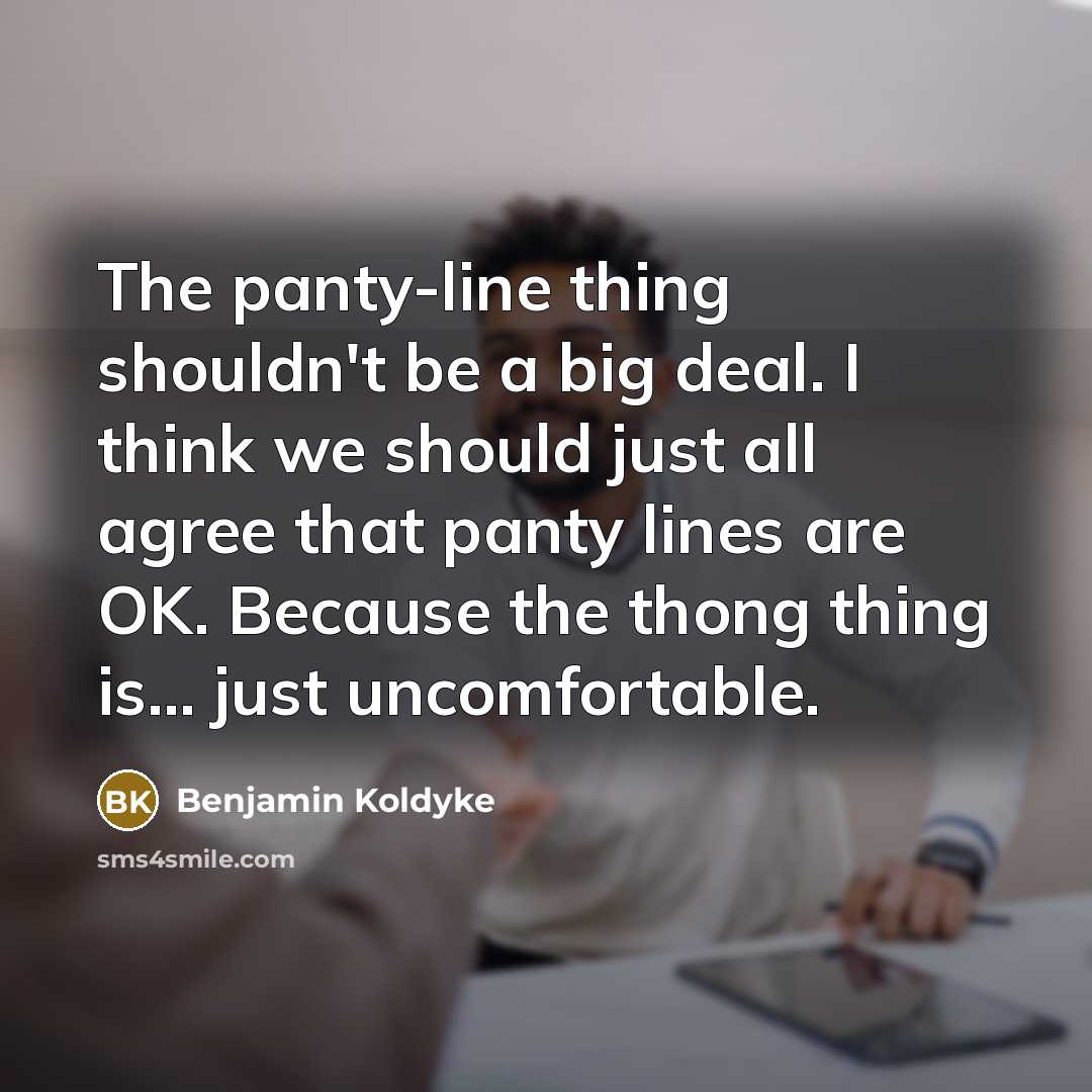 “The panty-line thing shouldn't be a big deal. I think we should just all agree that panty lines are OK. Because the thong thing is... just uncomfortable.” quote by Benjamin Koldyke