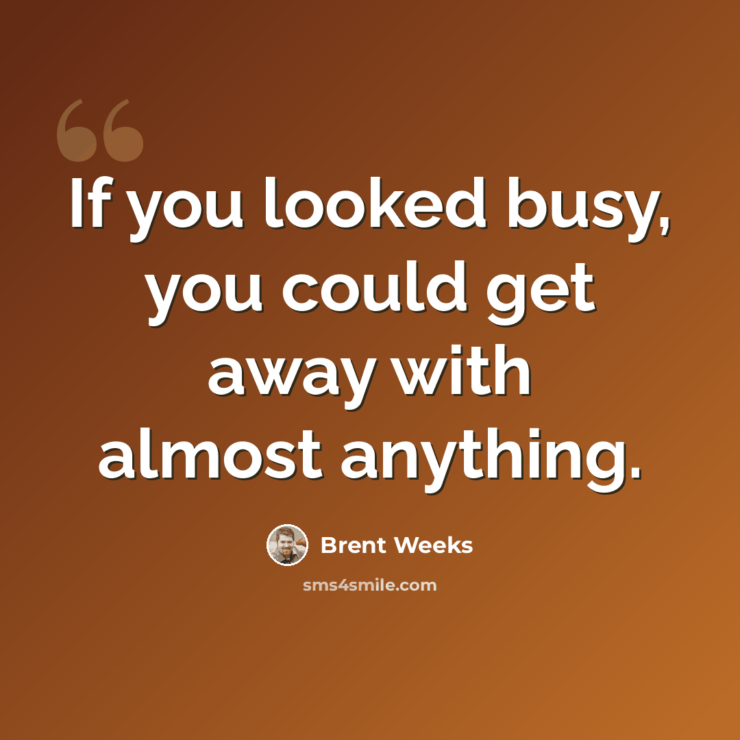 “If you looked busy, you could get away with almost anything.” quote by Brent Weeks
