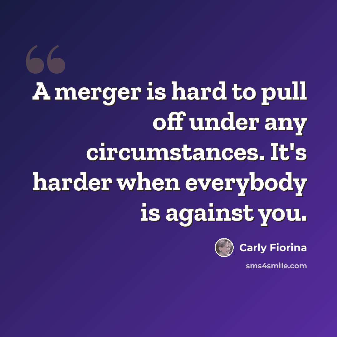 “A merger is hard to pull off under any circumstances. It's harder when everybody is against you.” quote by Carly Fiorina