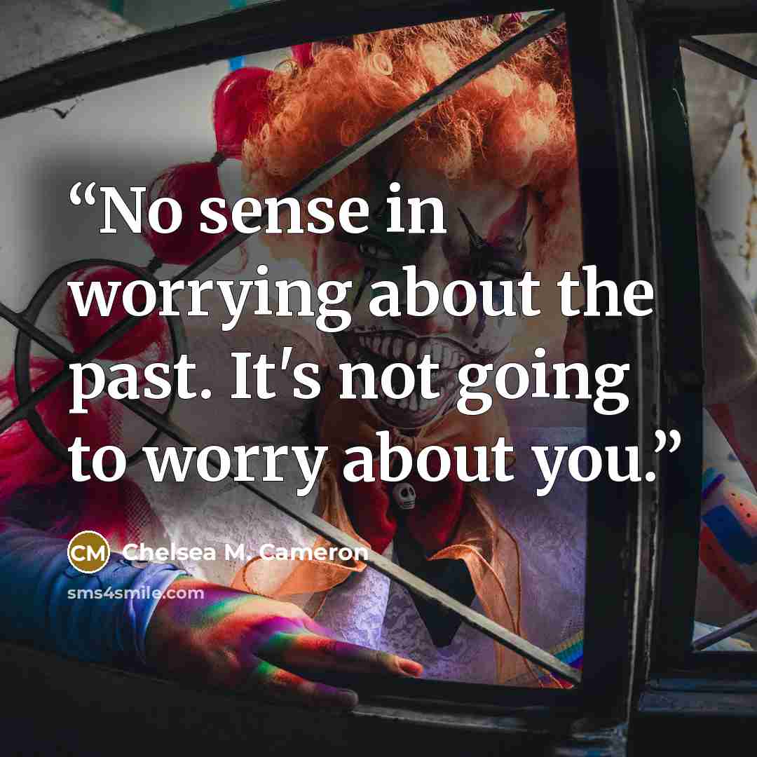 “No sense in worrying about the past. It's not going to worry about you.” quote by Chelsea M. Cameron