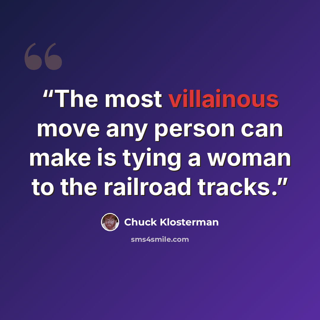 “The most villainous move any person can make is tying a woman to the railroad tracks.” quote by Chuck Klosterman