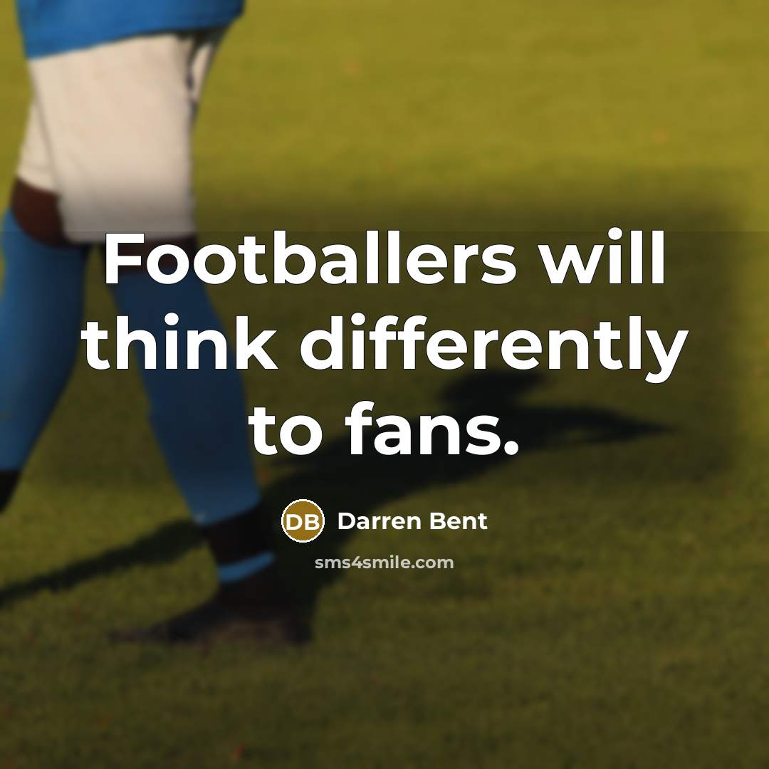 “Footballers will think differently to fans.” quote by Darren Bent