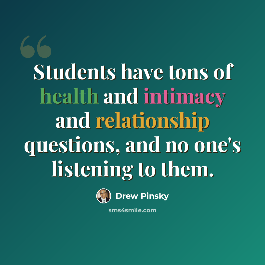 “Students have tons of health and intimacy and relationship questions, and no one's listening to them.” quote by Drew Pinsky