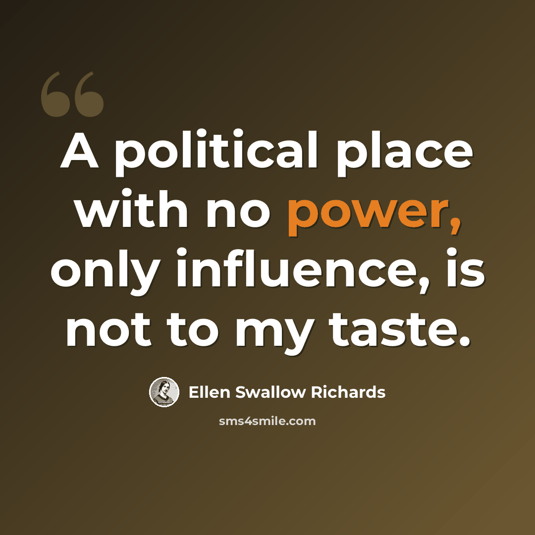 “A political place with no power, only influence, is not to my taste.” quote by Ellen Swallow Richards