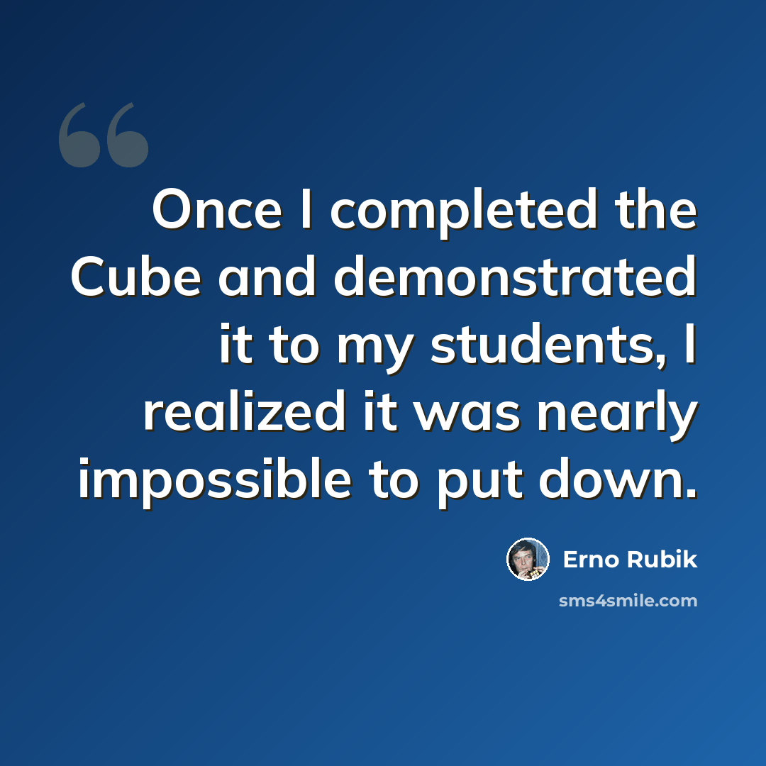 “Once I completed the Cube and demonstrated it to my students, I realized it was nearly impossible to put down.” quote by Erno Rubik