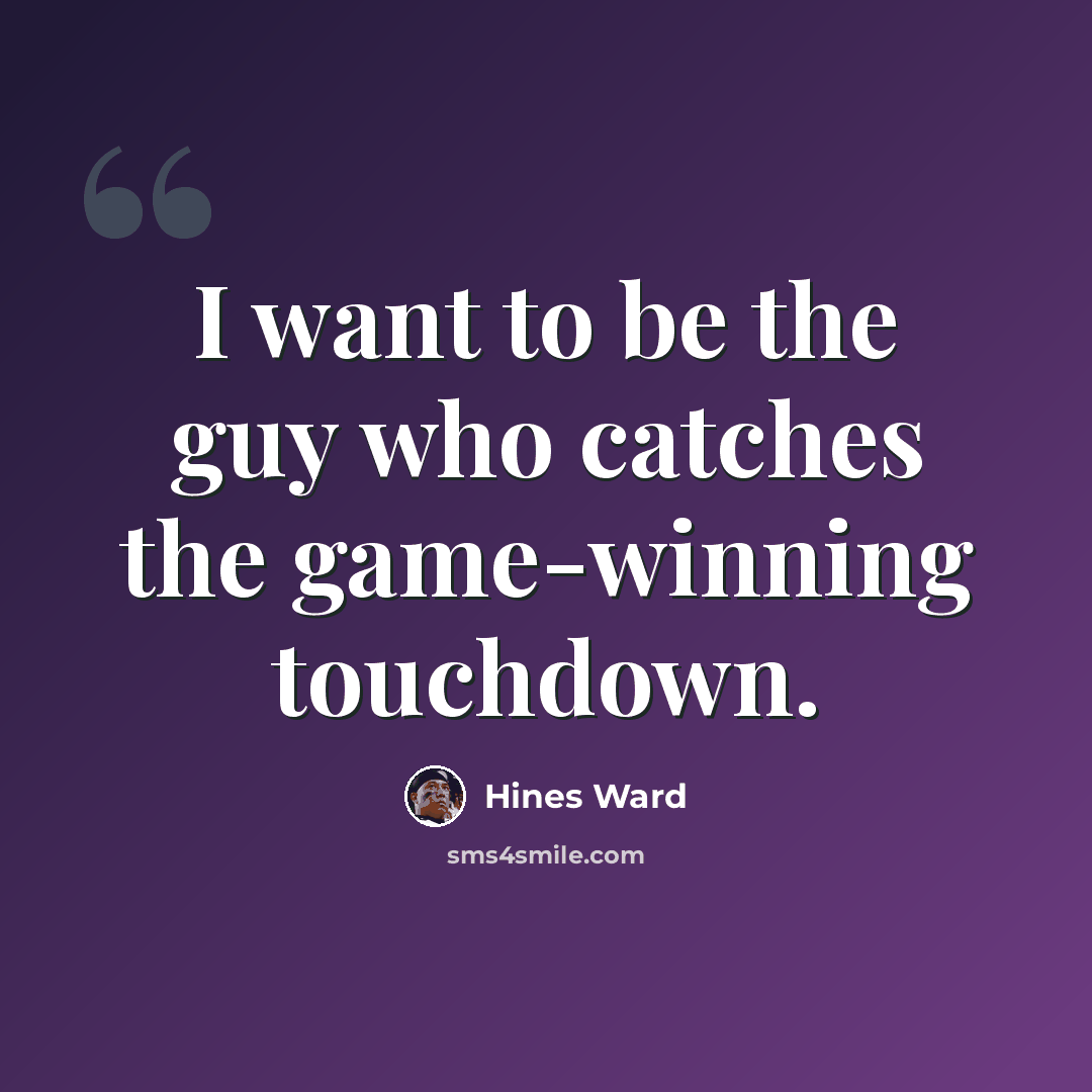 “I want to be the guy who catches the game-winning touchdown.” quote by Hines Ward