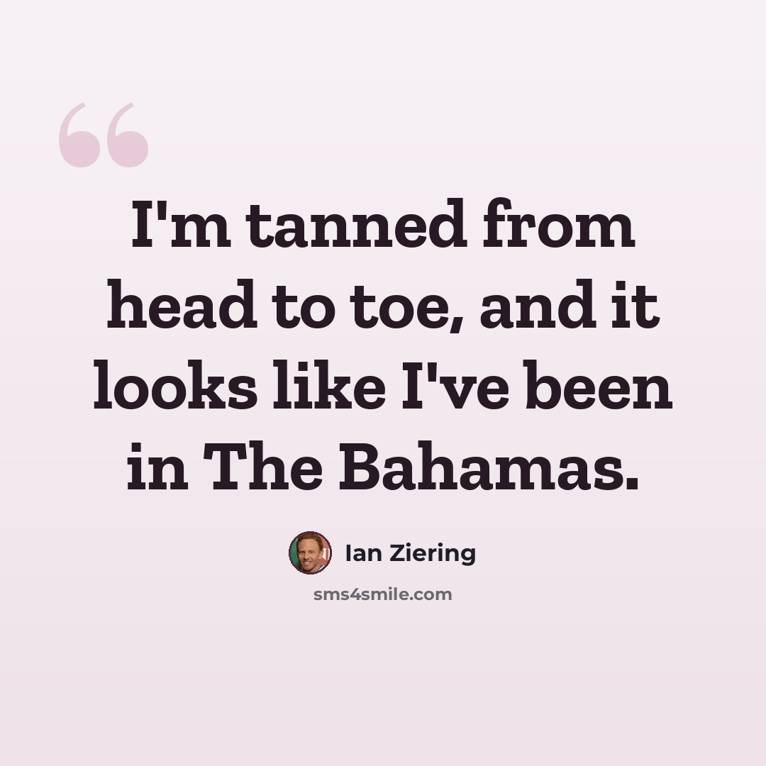 “I'm tanned from head to toe, and it looks like I've been in The Bahamas.” quote by Ian Ziering