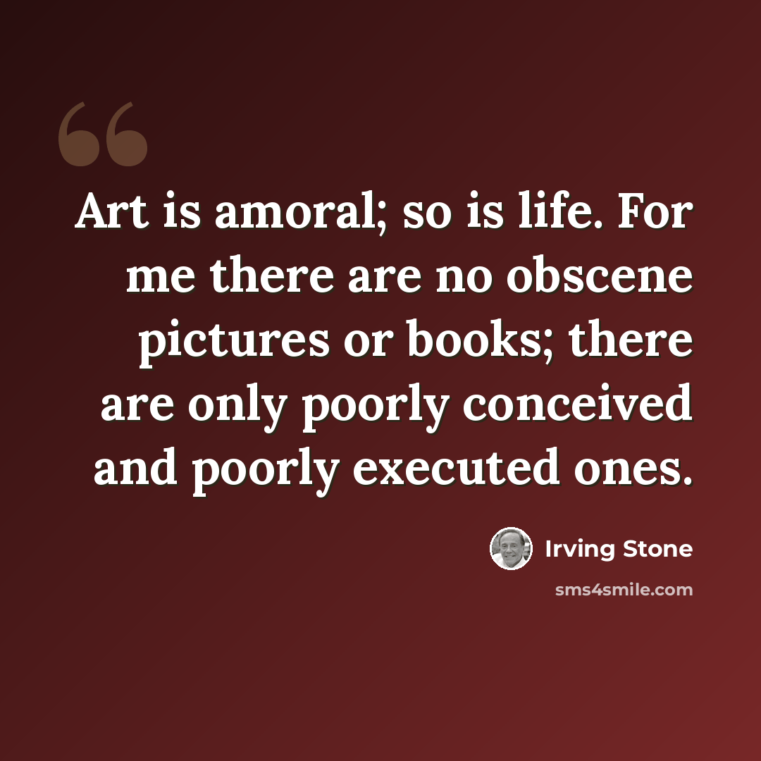 “Art is amoral; so is life. For me there are no obscene pictures or books; there are only poorly conceived and poorly executed ones.” quote by Irving Stone