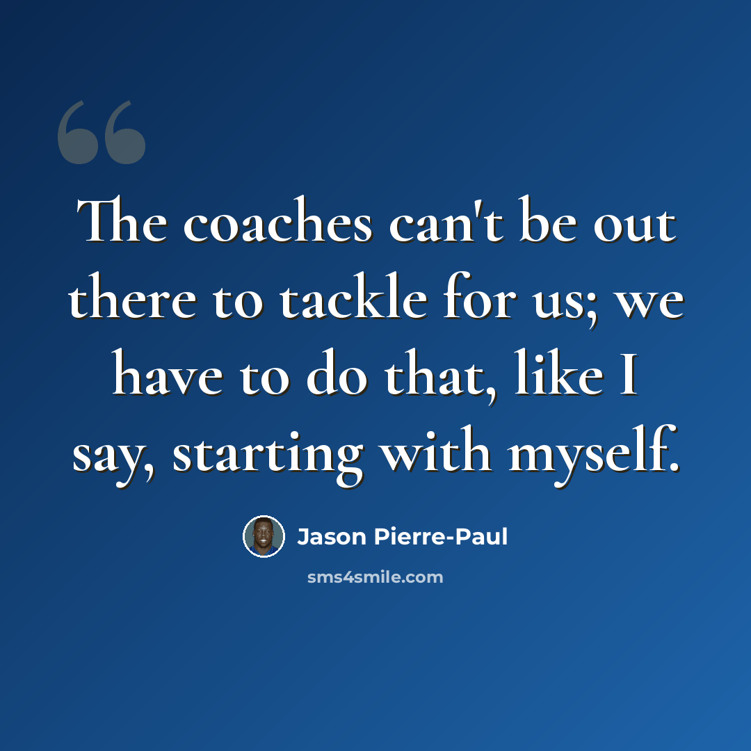 “The coaches can't be out there to tackle for us; we have to do that, like I say, starting with myself.” quote by Jason Pierre-Paul