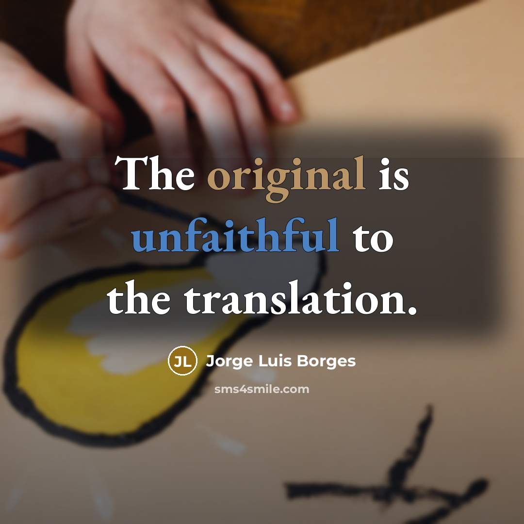 “The original is unfaithful to the translation.” quote by Jorge Luis Borges