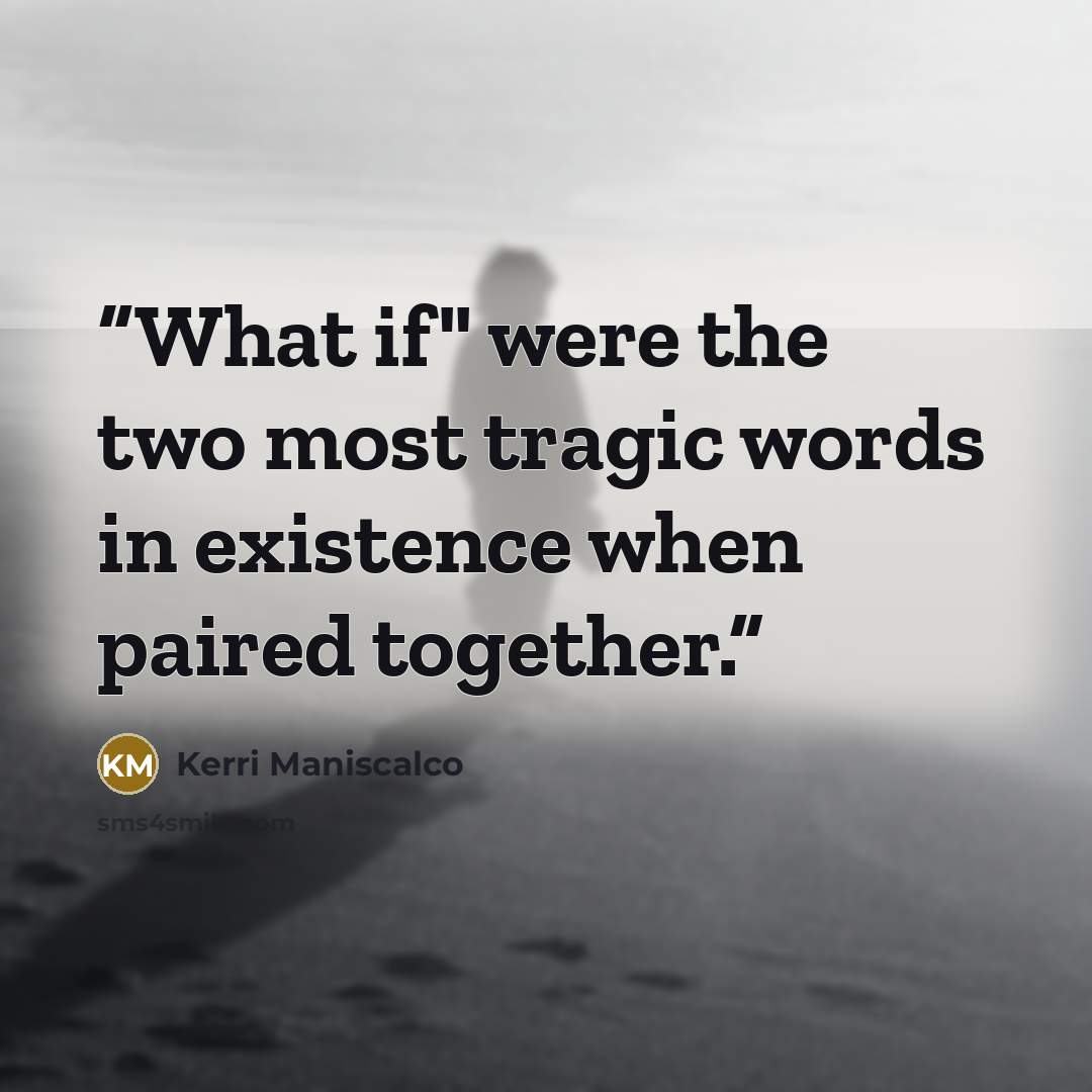 “What if" were the two most tragic words in existence when paired together.” quote by Kerri Maniscalco