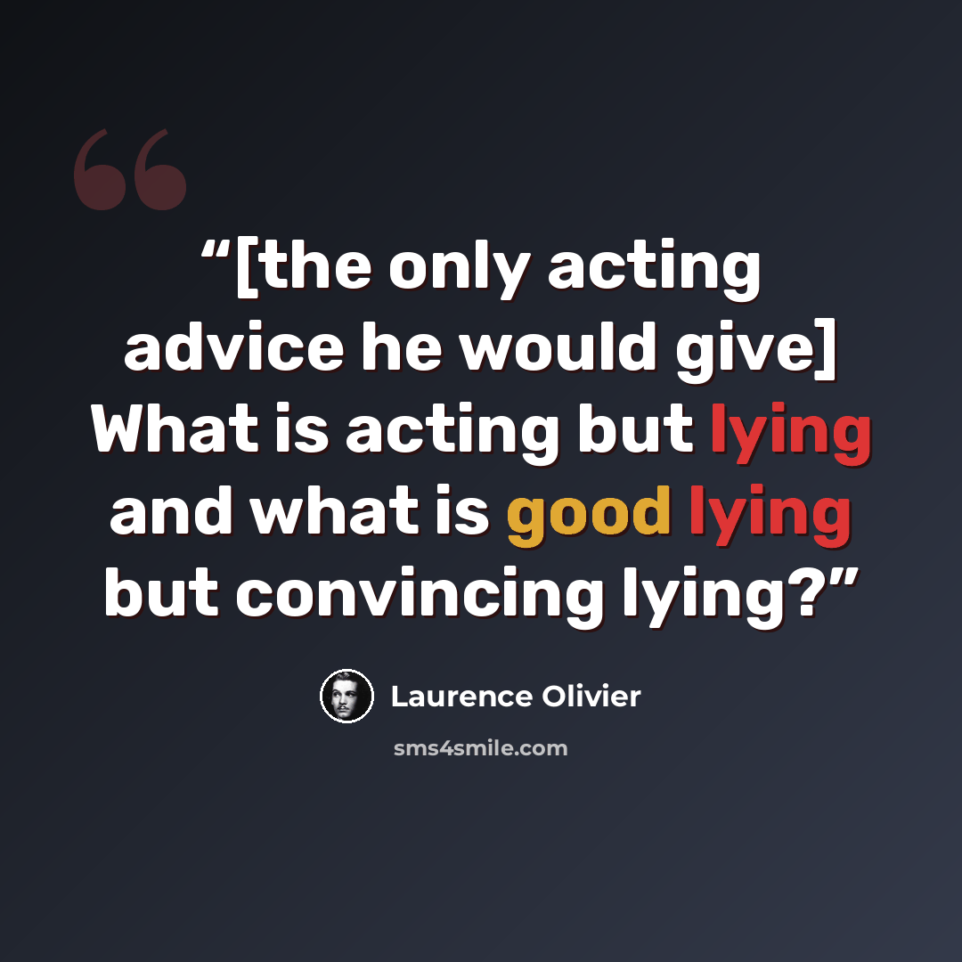 “[the only acting advice he would give] What is acting but lying and what is good lying but convincing lying?” quote by Laurence Olivier