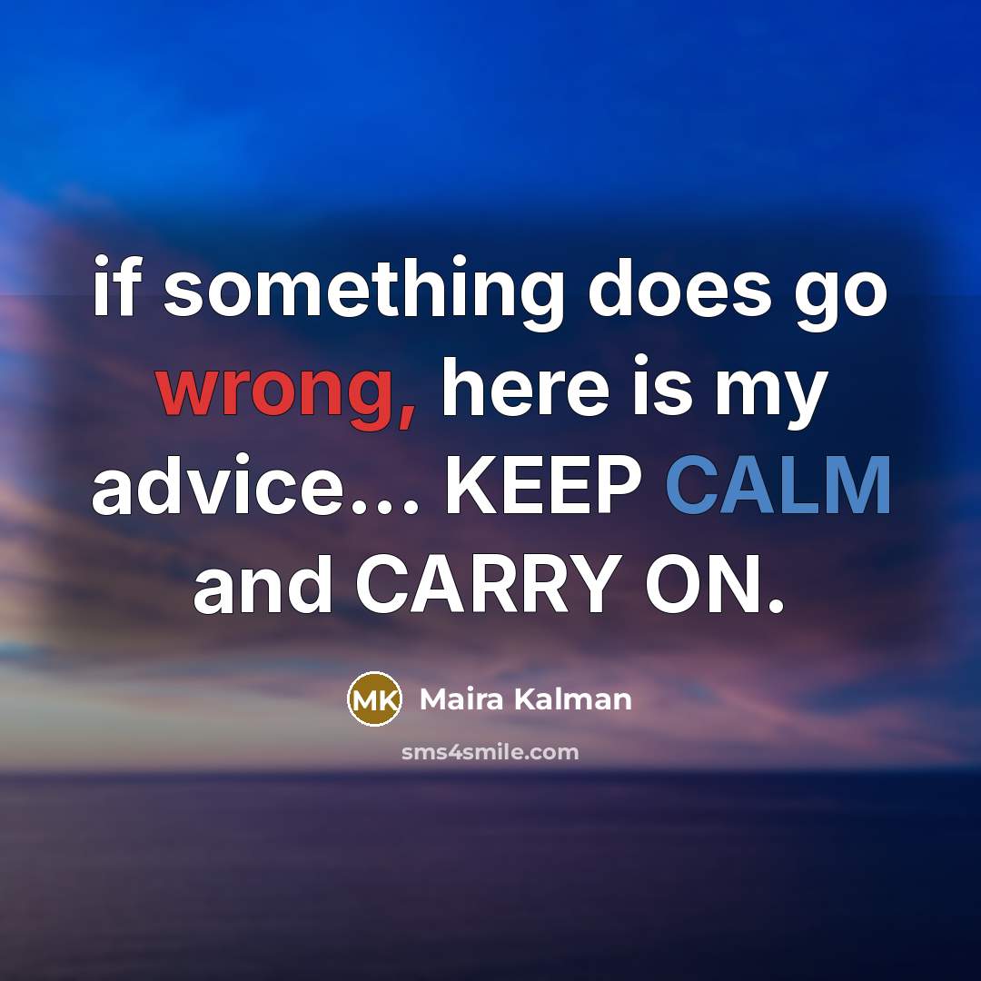 “if something does go wrong, here is my advice... KEEP CALM and CARRY ON.” quote by Maira Kalman