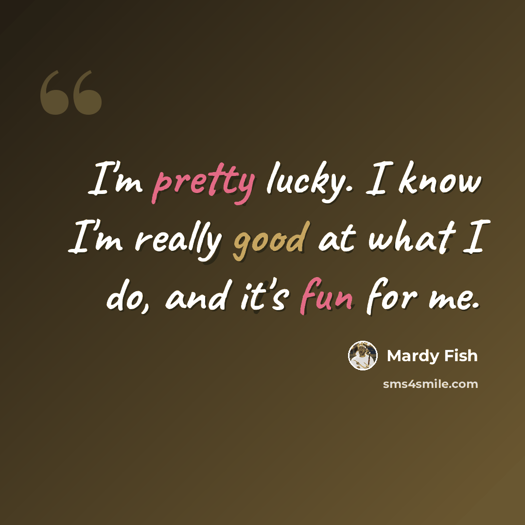 “I'm pretty lucky. I know I'm really good at what I do, and it's fun for me.” quote by Mardy Fish