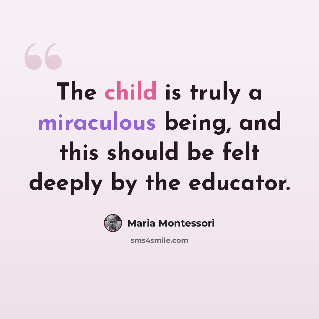 “The child is truly a miraculous being, and this should be felt deeply by the educator.” quote by Maria Montessori