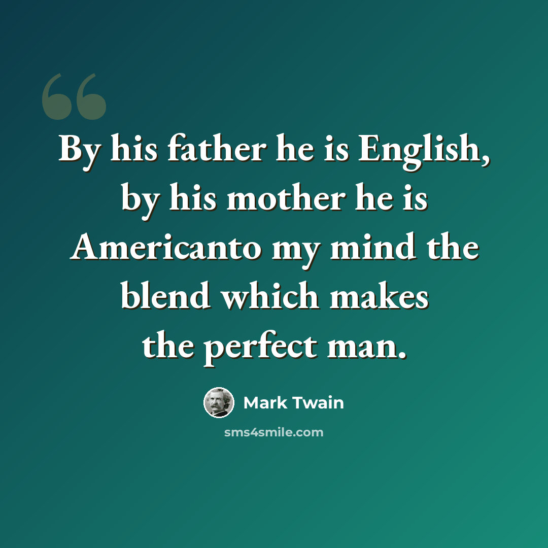“By his father he is English, by his mother he is Americanto my mind the blend which makes the perfect man.” quote by Mark Twain