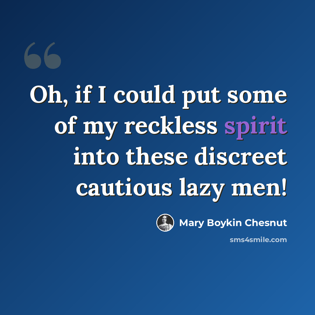 “Oh, if I could put some of my reckless spirit into these discreet cautious lazy men!” quote by Mary Boykin Chesnut