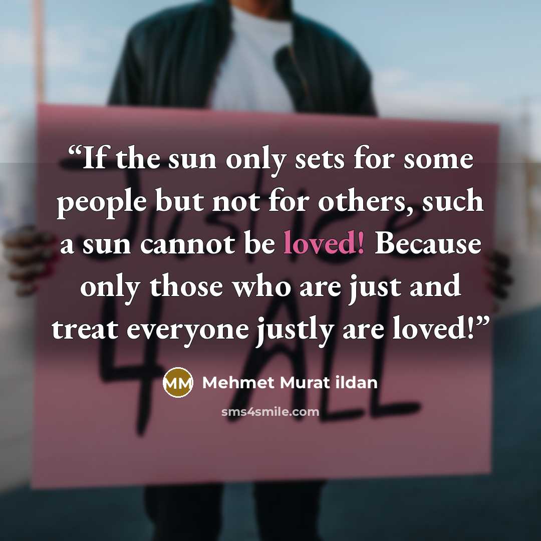 “If the sun only sets for some people but not for others, such a sun cannot be loved! Because only those who are just and treat everyone justly are loved!” quote by Mehmet Murat ildan