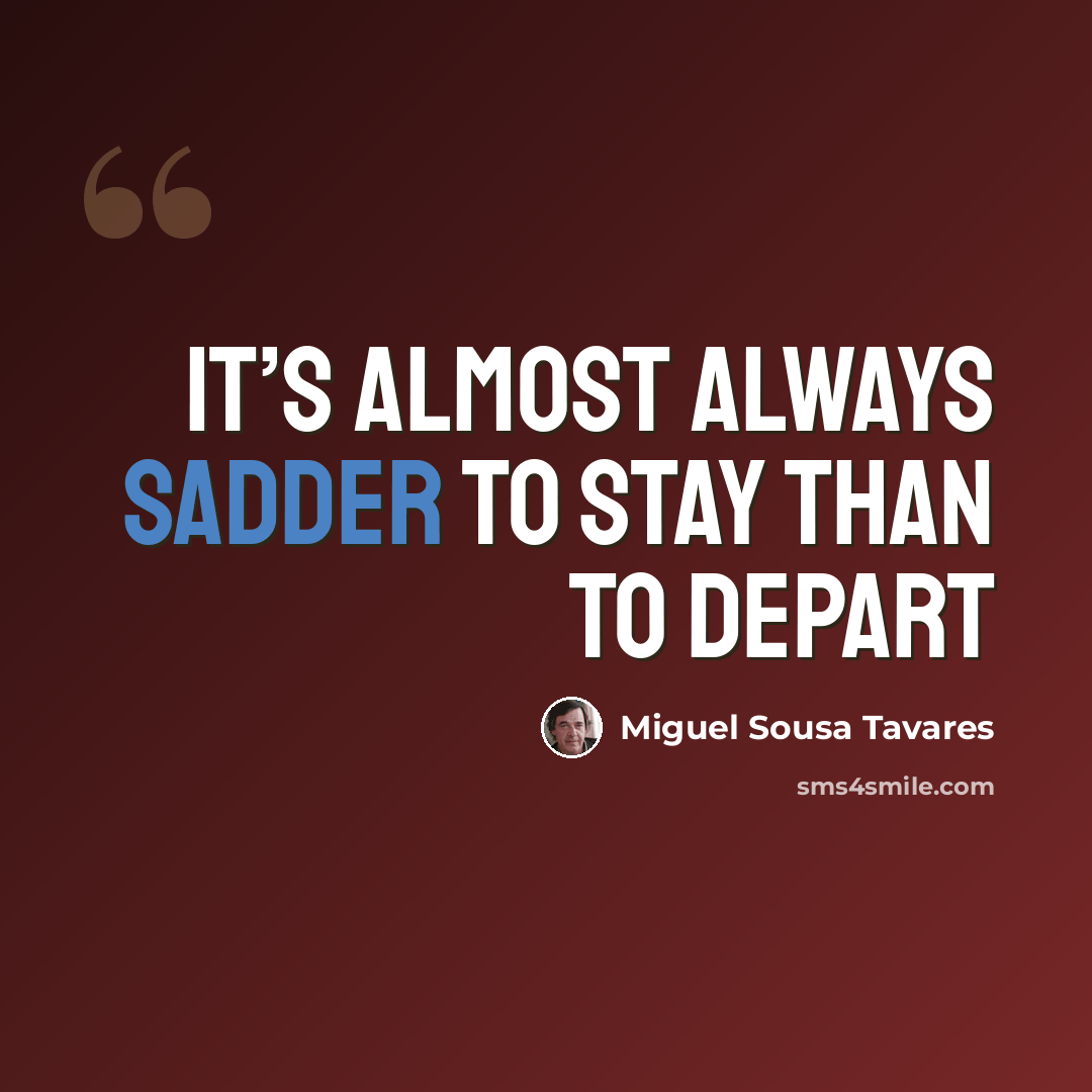 “It’s almost always sadder to stay than to depart” quote by Miguel Sousa Tavares
