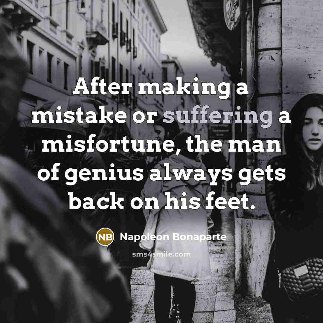 “After making a mistake or suffering a misfortune, the man of genius always gets back on his feet.” quote by Napoleon Bonaparte