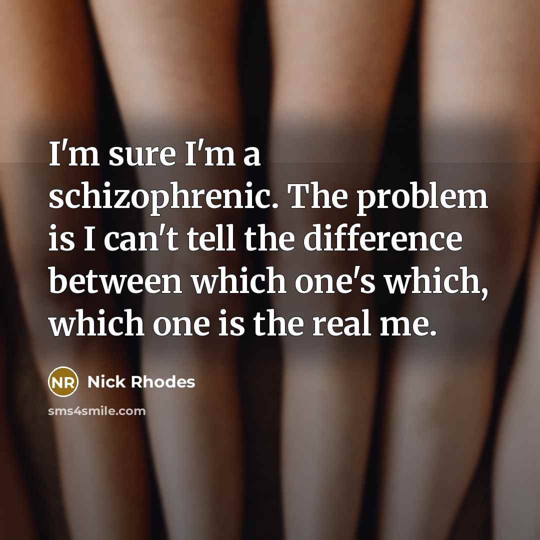 “I'm sure I'm a schizophrenic. The problem is I can't tell the difference between which one's which, which one is the real me.” quote by Nick Rhodes