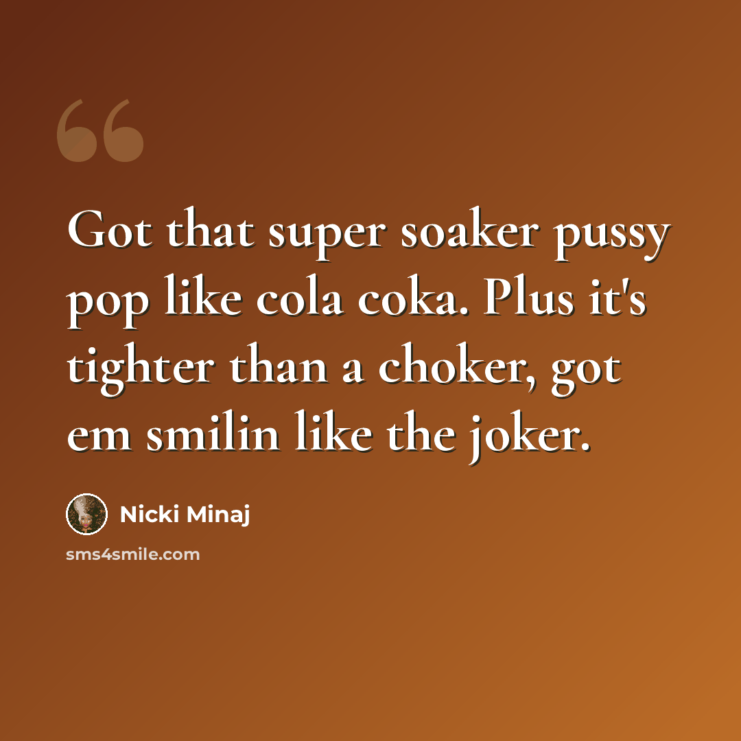 “Got that super soaker pussy pop like cola coka. Plus it's tighter than a choker, got em smilin like the joker.” quote by Nicki Minaj