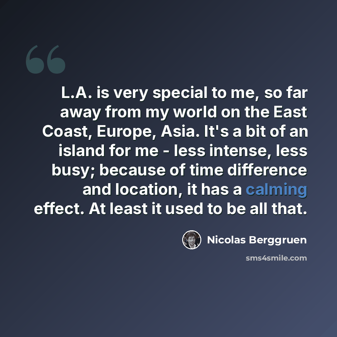 “L.A. is very special to me, so far away from my world on the East Coast, Europe, Asia. It's a bit of an island for me - less intense, less busy; because of time difference and location, it has a calming effect. At least it used to be all that.” quote by Nicolas Berggruen