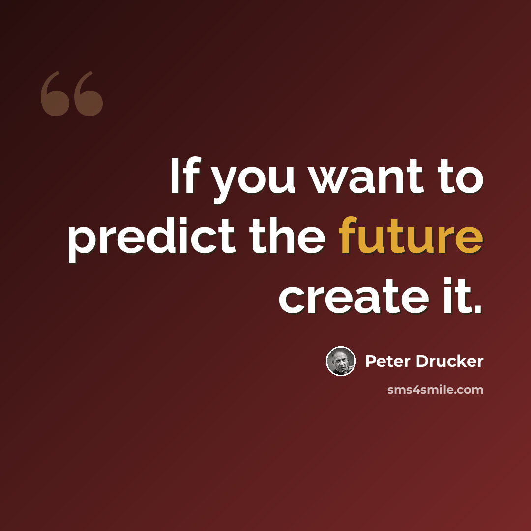 “If you want to predict the future create it.” quote by Peter Drucker