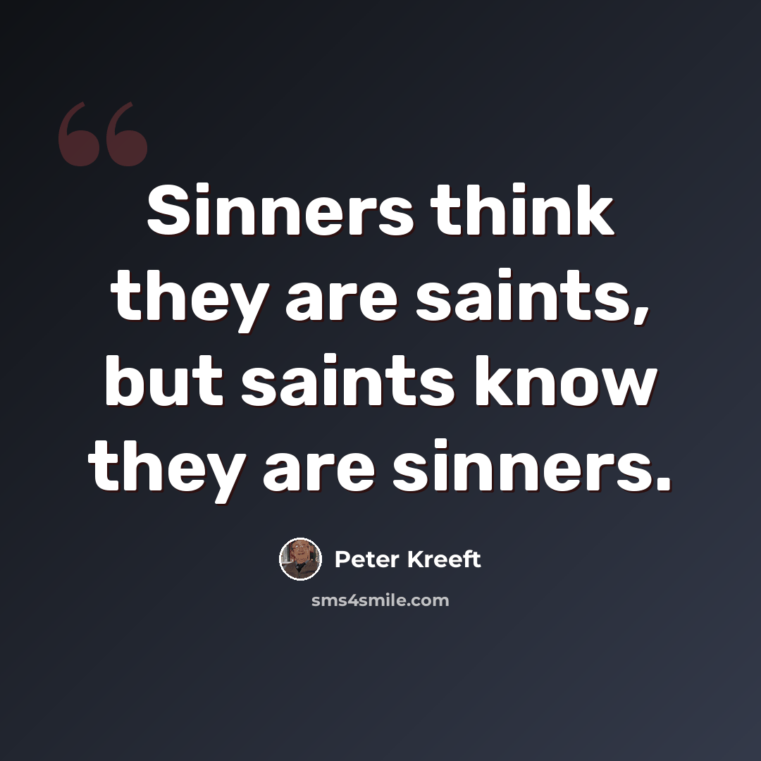“Sinners think they are saints, but saints know they are sinners.” quote by Peter Kreeft