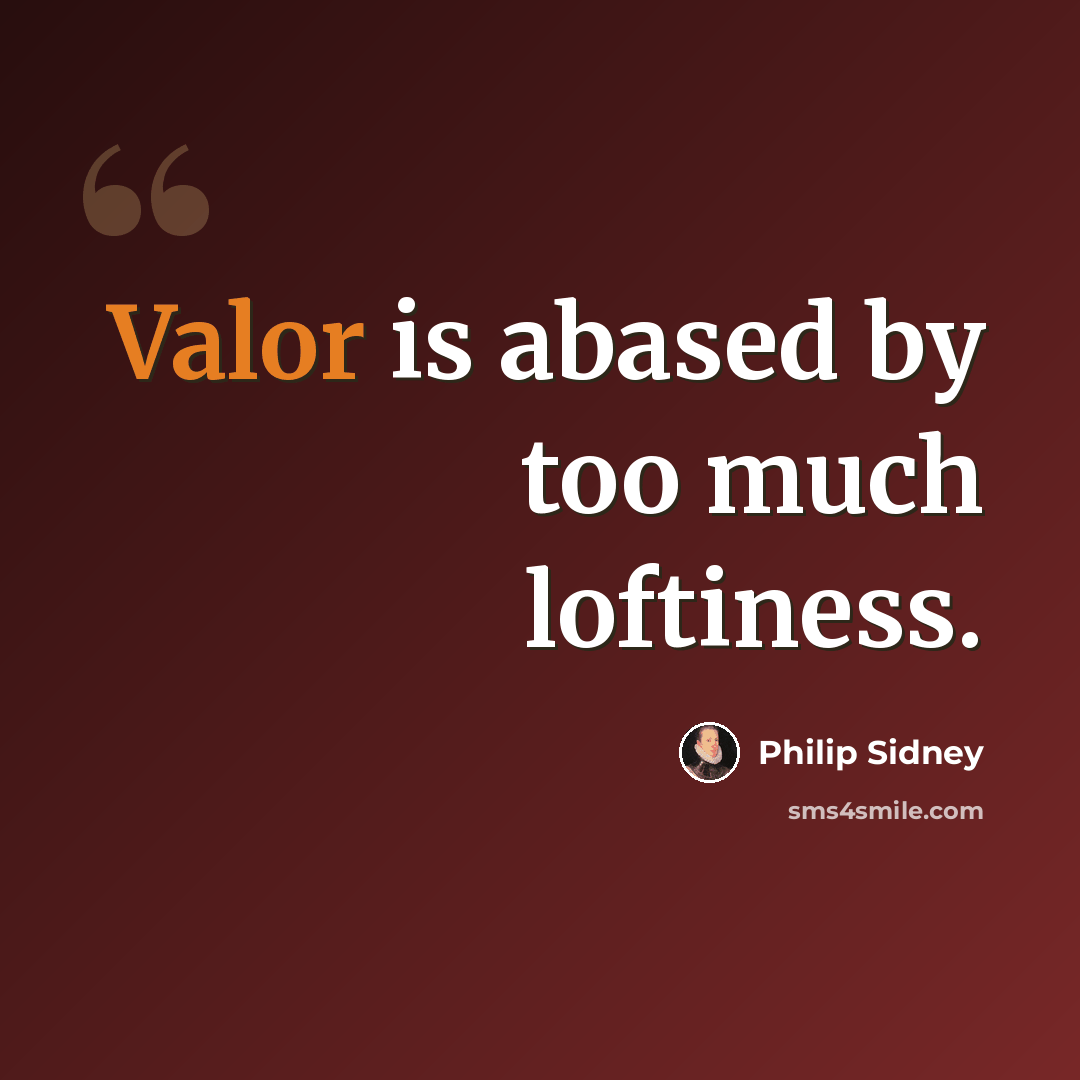 “Valor is abased by too much loftiness.” quote by Philip Sidney