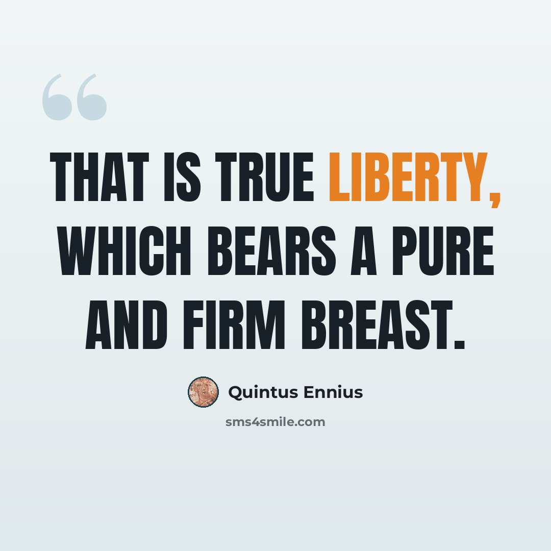 “That is true liberty, which bears a pure and firm breast.” quote by Quintus Ennius