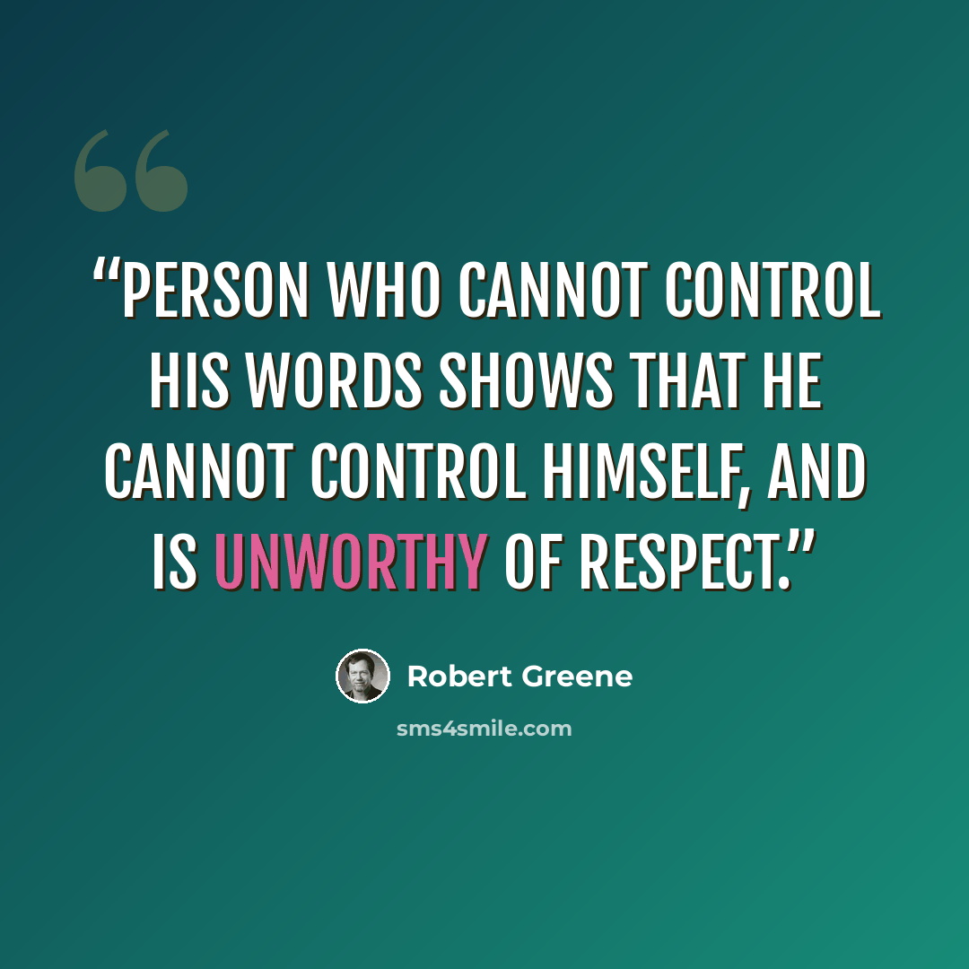 “person who cannot control his words shows that he cannot control himself, and is unworthy of respect.” quote by Robert Greene