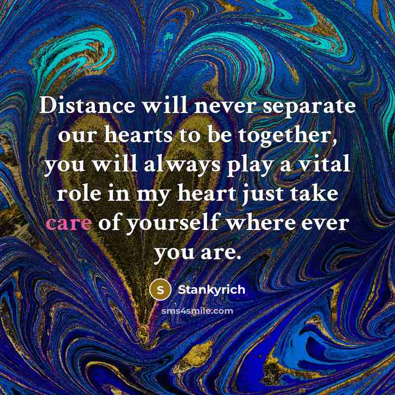 “Distance will never separate our hearts to be together, you will always play a vital role in my heart just take care of yourself where ever you are.” quote by Stankyrich