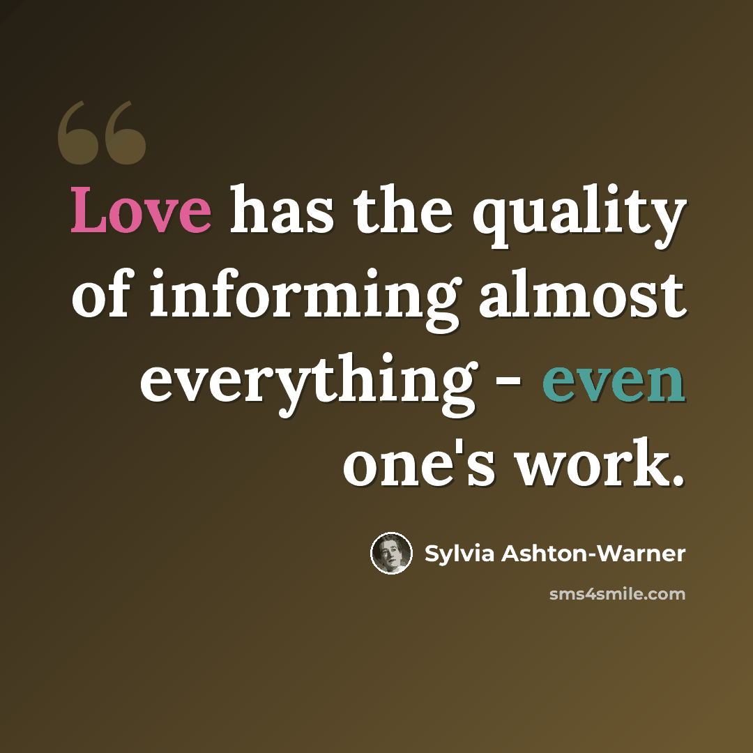 “Love has the quality of informing almost everything - even one's work.” quote by Sylvia Ashton-Warner