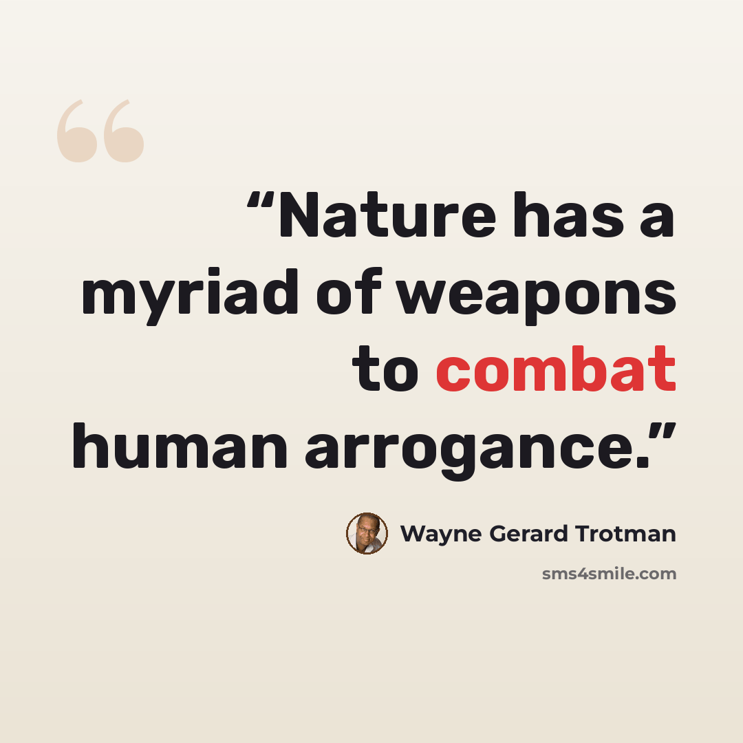“Nature has a myriad of weapons to combat human arrogance.” quote by Wayne Gerard Trotman