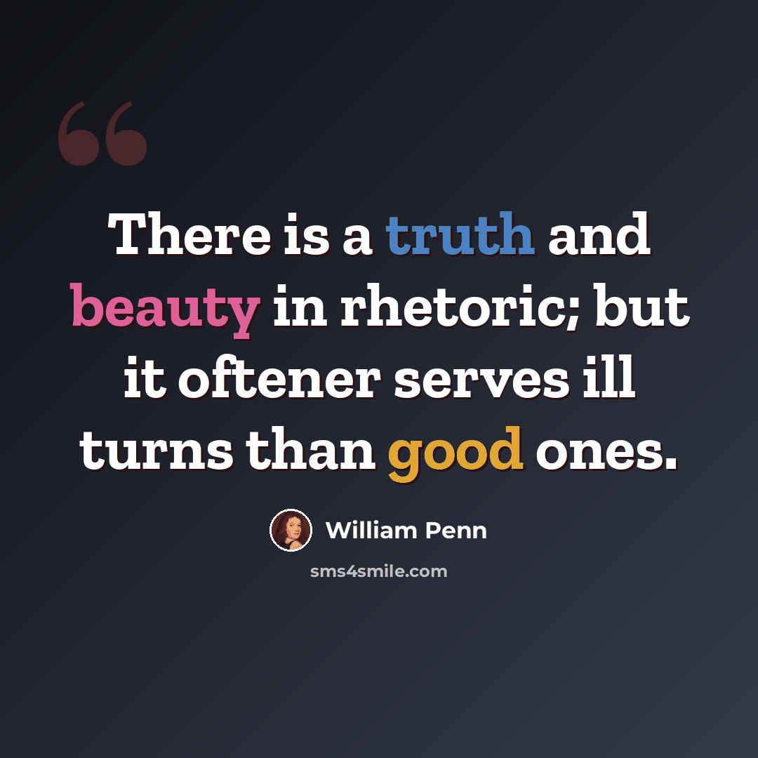 “There is a truth and beauty in rhetoric; but it oftener serves ill turns than good ones.” quote by William Penn
