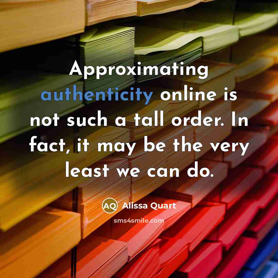 “Approximating authenticity online is not such a tall order. In fact, it may be the very least we can do.” quote by Alissa Quart