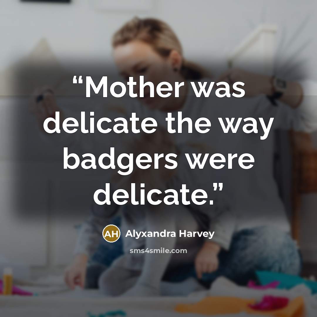 “Mother was delicate the way badgers were delicate.” quote by Alyxandra Harvey