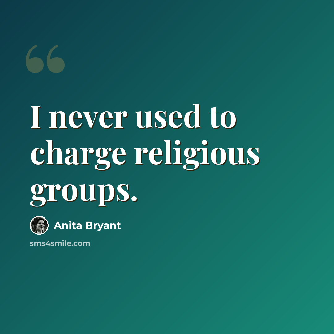 “I never used to charge religious groups.” quote by Anita Bryant