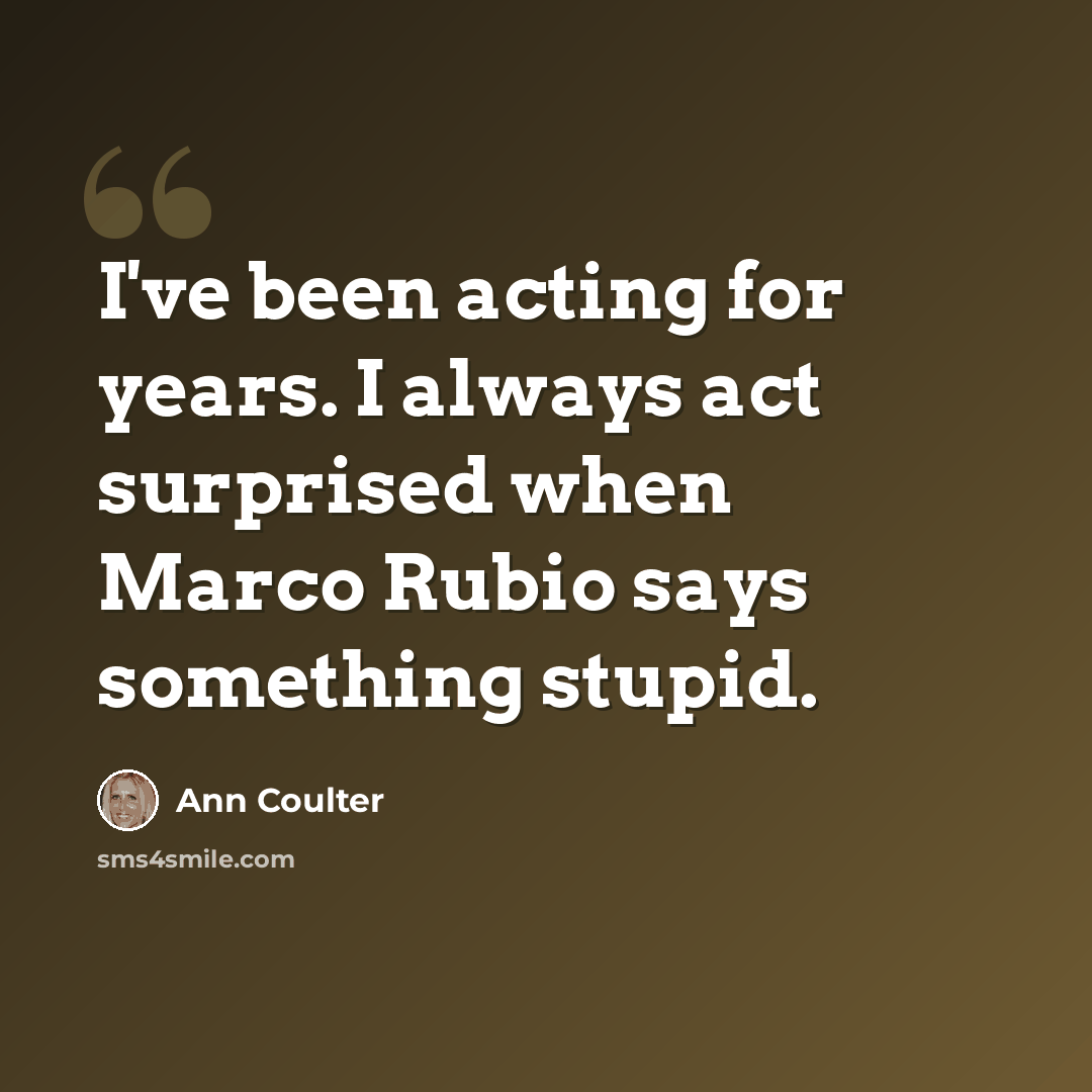 “I've been acting for years. I always act surprised when Marco Rubio says something stupid.” quote by Ann Coulter