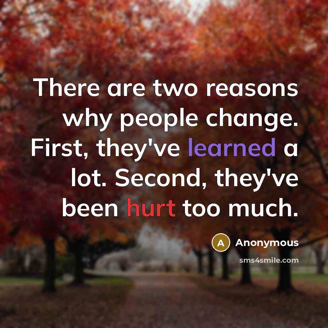 “There are two reasons why people change. First, they've learned a lot. Second, they've been hurt too much.” quote by Anonymous