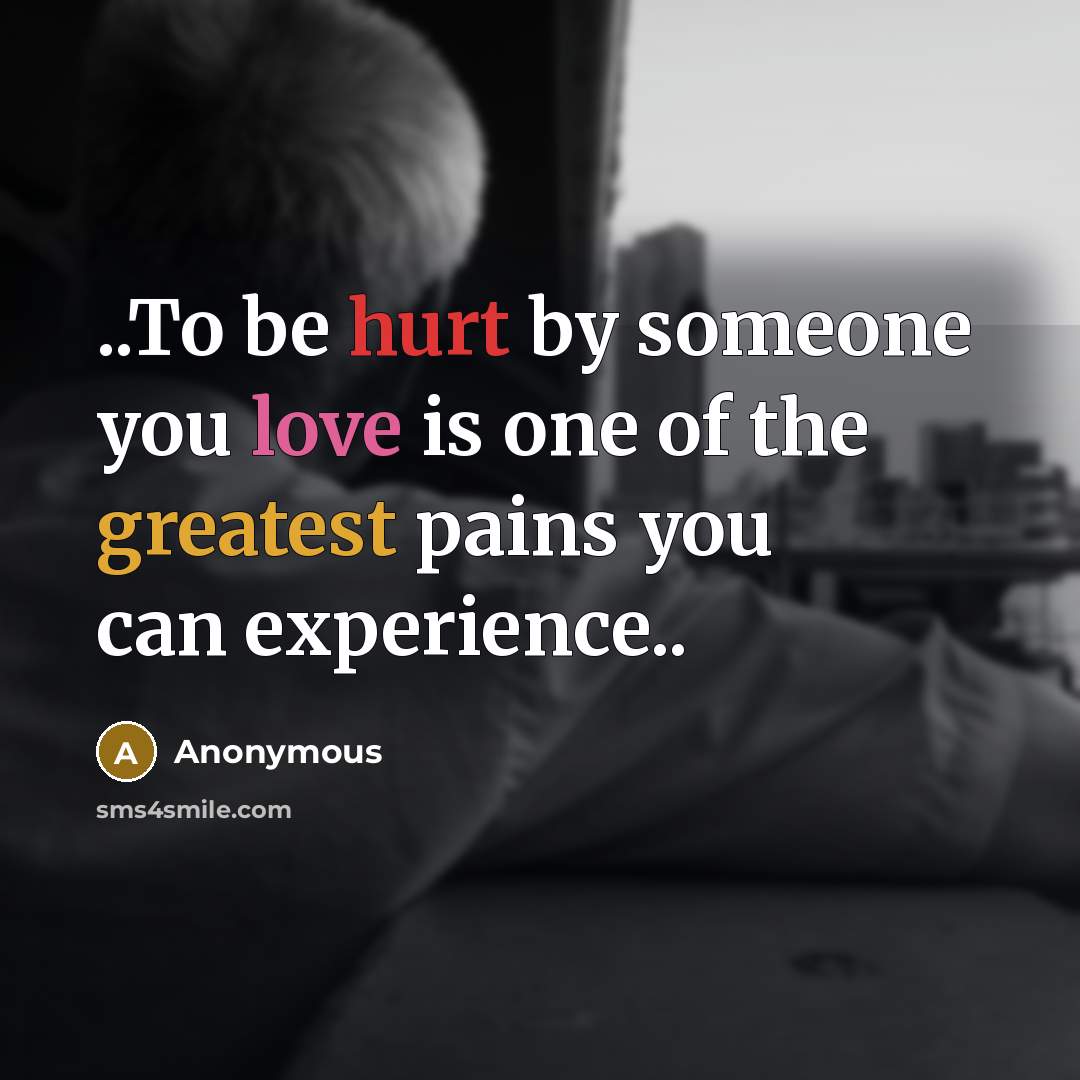 “..To be hurt by someone you love is one of the greatest pains you can experience..” quote by Anonymous
