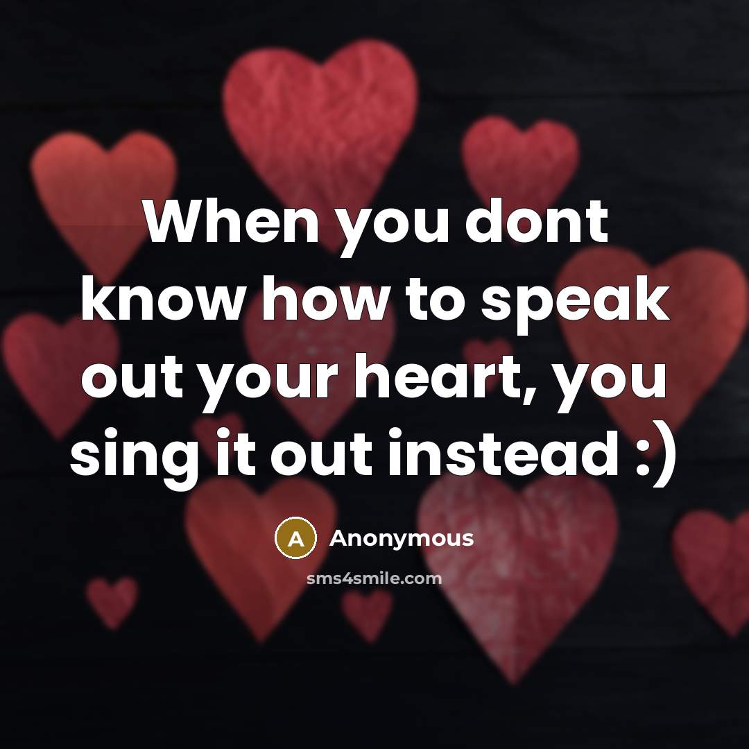 “When you dont know how to speak out your heart, you sing it out instead :)” quote by Anonymous