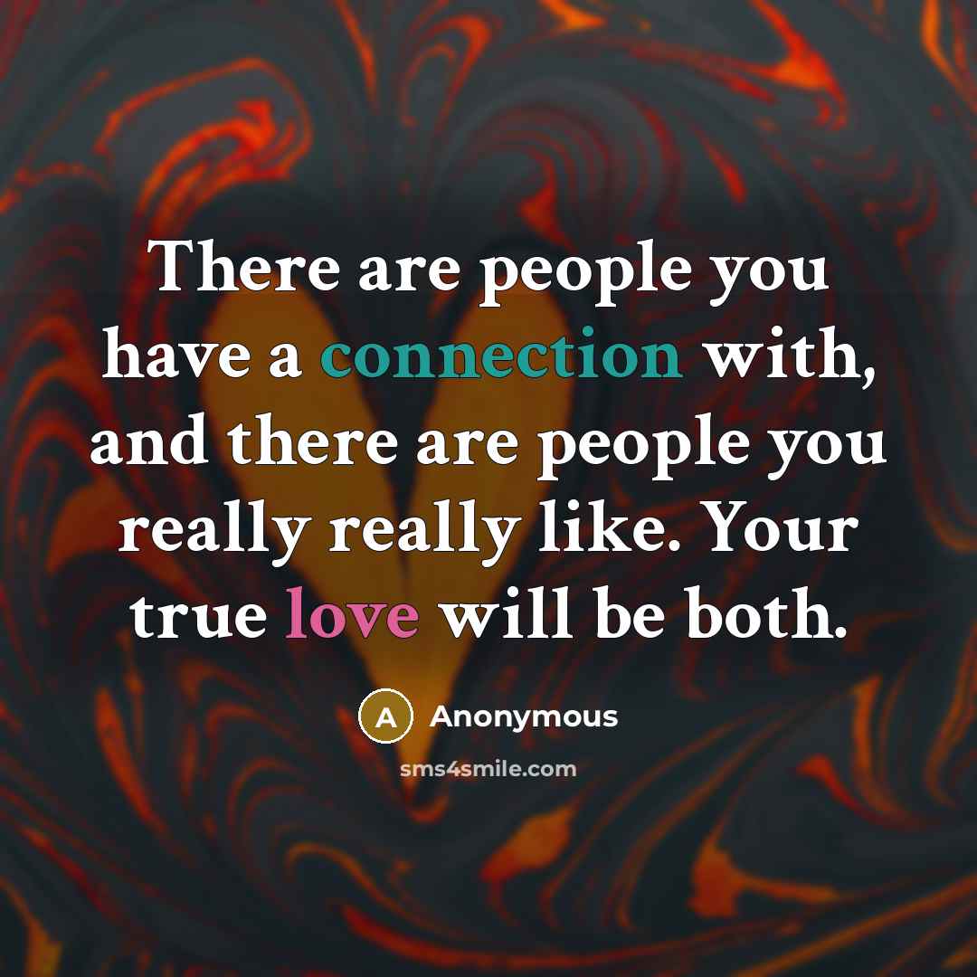 “There are people you have a connection with, and there are people you really really like. Your true love will be both.” quote by Anonymous