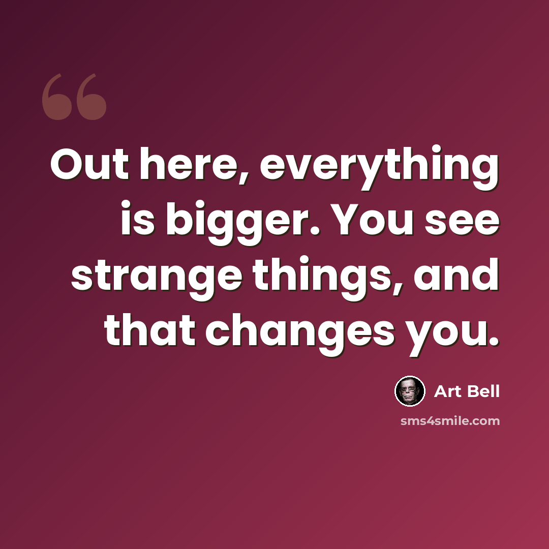 “Out here, everything is bigger. You see strange things, and that changes you.” quote by Art Bell