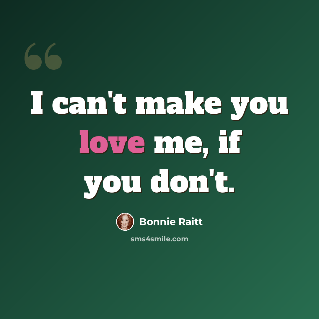 “I can't make you love me, if you don't.” quote by Bonnie Raitt