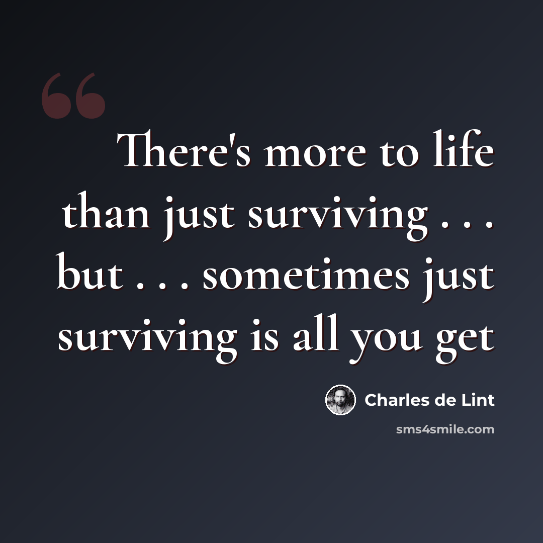 “There's more to life than just surviving . . . but . . . sometimes just surviving is all you get” quote by Charles de Lint