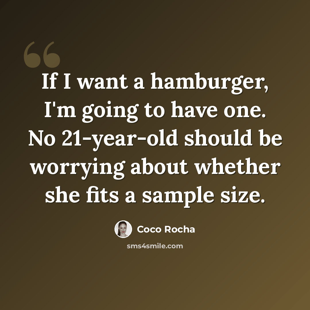 “If I want a hamburger, I'm going to have one. No 21-year-old should be worrying about whether she fits a sample size.” quote by Coco Rocha
